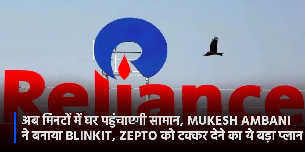 Reliance अब मिनटों में घर पहुंचाएगी सामान, Mukesh Ambani ने बनाया Blinkit, Zepto को टक्कर देने का ये बड़ा प्लान
